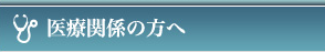 医療機関の方へ